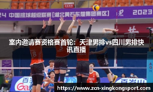 室内邀请赛资格赛首轮：天津男排vs四川男排快讯直播