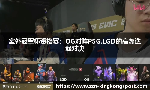 室外冠军杯资格赛：OG对阵PSG.LGD的高潮迭起对决
